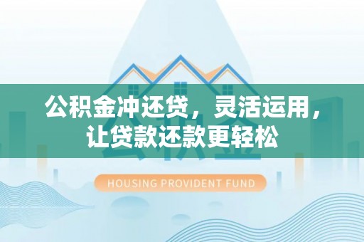 中埔公积金冲还贷，灵活运用，让贷款还款更轻松