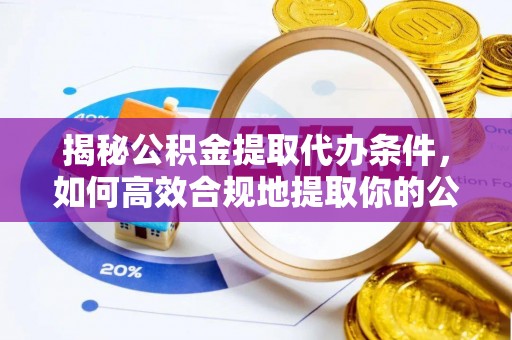 中埔揭秘公积金提取代办条件，如何高效合规地提取你的公积金