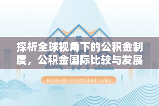 中埔探析全球视角下的公积金制度，公积金国际比较与发展趋势