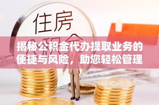 中埔揭秘公积金代办提取业务的便捷与风险，助您轻松管理财务