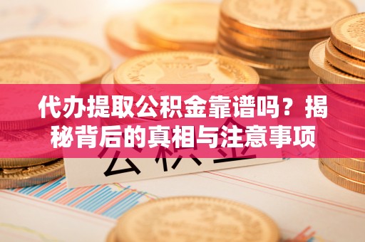 中埔代办提取公积金靠谱吗？揭秘背后的真相与注意事项