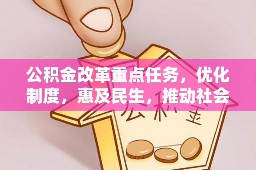 中埔公积金改革重点任务，优化制度，惠及民生，推动社会公平发展