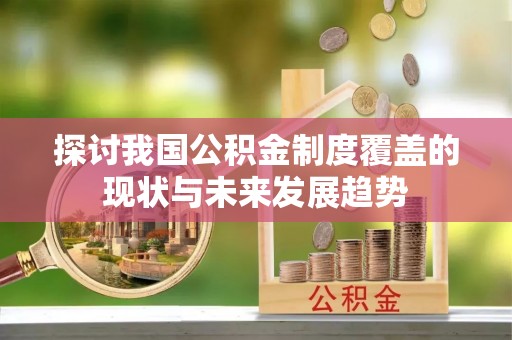 中埔探讨我国公积金制度覆盖的现状与未来发展趋势