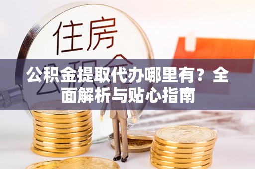 中埔公积金提取代办哪里有？全面解析与贴心指南