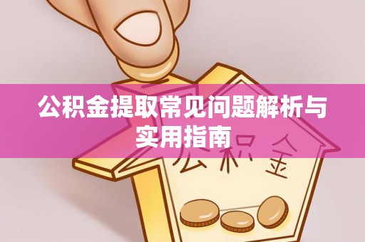 中埔公积金提取常见问题解析与实用指南