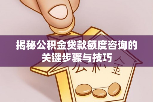中埔揭秘公积金贷款额度咨询的关键步骤与技巧