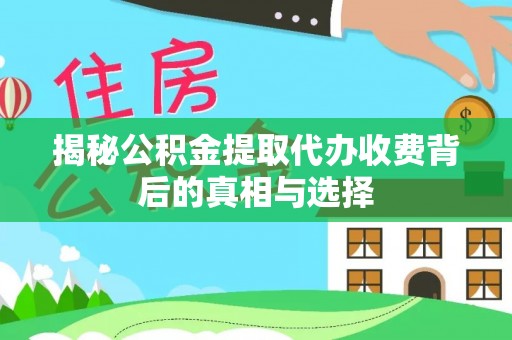 中埔揭秘公积金提取代办收费背后的真相与选择