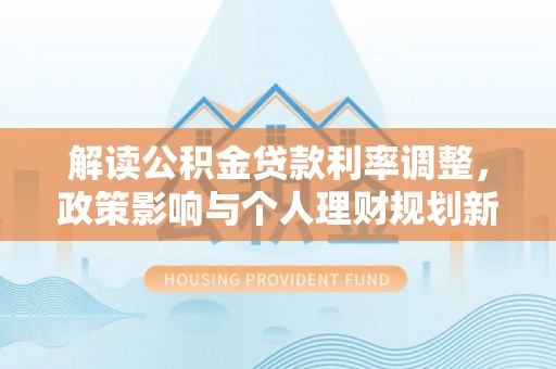 中埔解读公积金贷款利率调整，政策影响与个人理财规划新思路