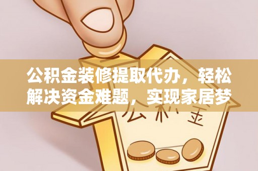 中埔公积金装修提取代办，轻松解决资金难题，实现家居梦想