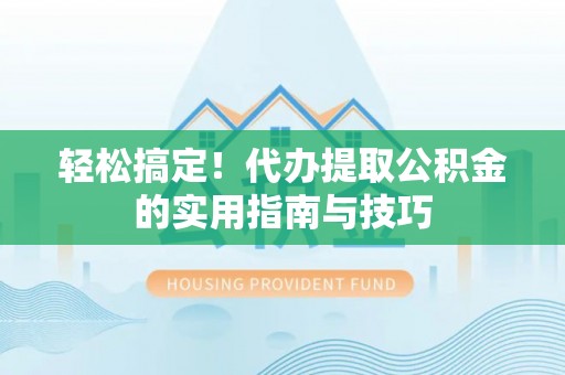 中埔轻松搞定！代办提取公积金的实用指南与技巧