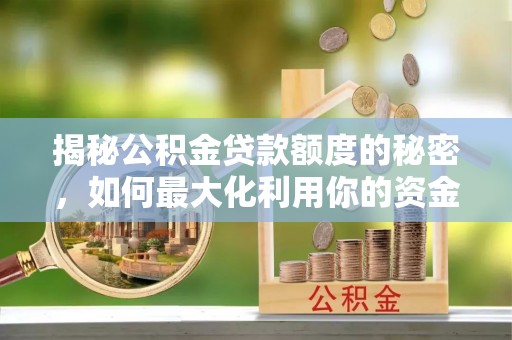 中埔揭秘公积金贷款额度的秘密，如何最大化利用你的资金