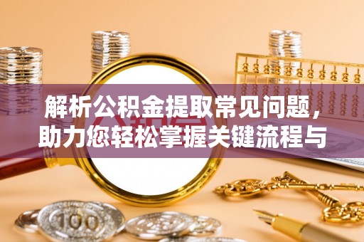 中埔解析公积金提取常见问题，助力您轻松掌握关键流程与技巧