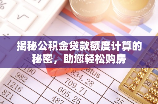 中埔揭秘公积金贷款额度计算的秘密，助您轻松购房