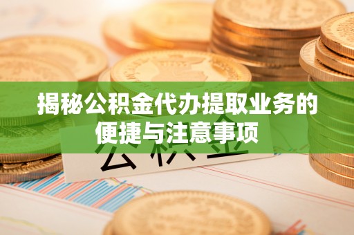 中埔揭秘公积金代办提取业务的便捷与注意事项