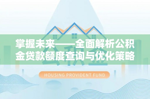中埔掌握未来——全面解析公积金贷款额度查询与优化策略
