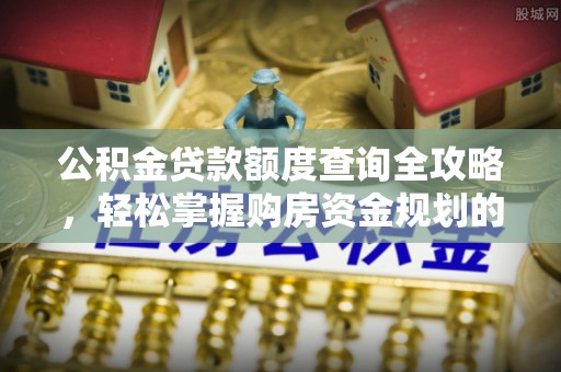 中埔公积金贷款额度查询全攻略，轻松掌握购房资金规划的关键