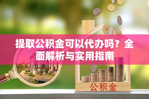 中埔提取公积金可以代办吗？全面解析与实用指南