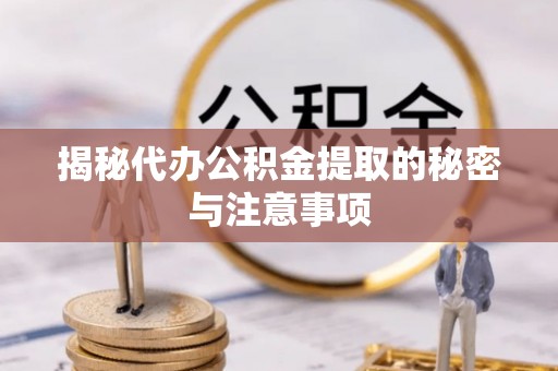 中埔揭秘代办公积金提取的秘密与注意事项