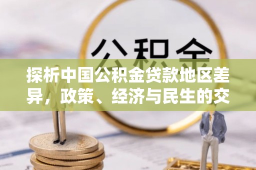 中埔探析中国公积金贷款地区差异，政策、经济与民生的交织影响