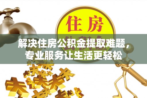 中埔解决住房公积金提取难题，专业服务让生活更轻松