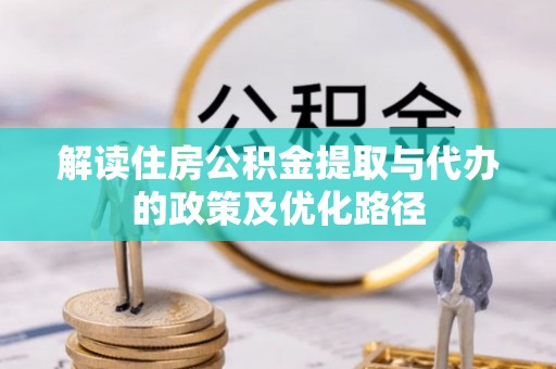 中埔解读住房公积金提取与代办的政策及优化路径