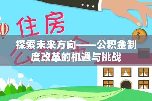 中埔探索未来方向——公积金制度改革的机遇与挑战