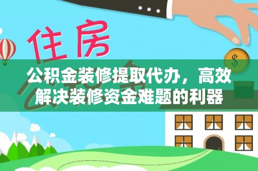中埔公积金装修提取代办，高效解决装修资金难题的利器