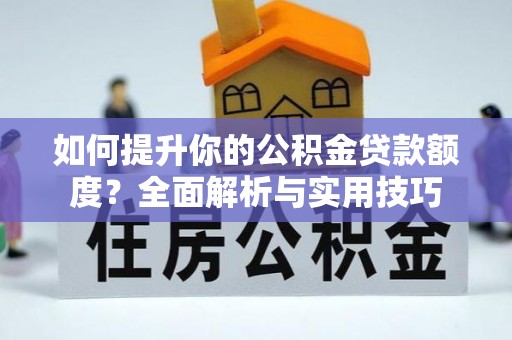 中埔如何提升你的公积金贷款额度？全面解析与实用技巧