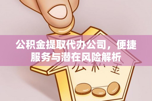 中埔公积金提取代办公司，便捷服务与潜在风险解析