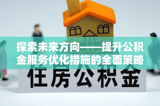 中埔探索未来方向——提升公积金服务优化措施的全面策略