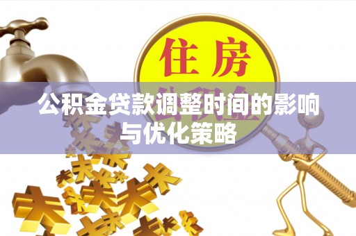 中埔公积金贷款调整时间的影响与优化策略