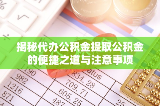 中埔揭秘代办公积金提取公积金的便捷之道与注意事项