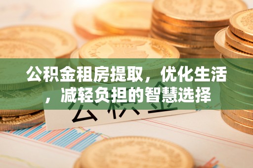 中埔公积金租房提取，优化生活，减轻负担的智慧选择