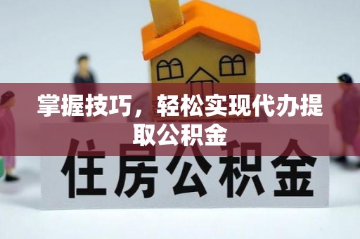 中埔掌握技巧，轻松实现代办提取公积金