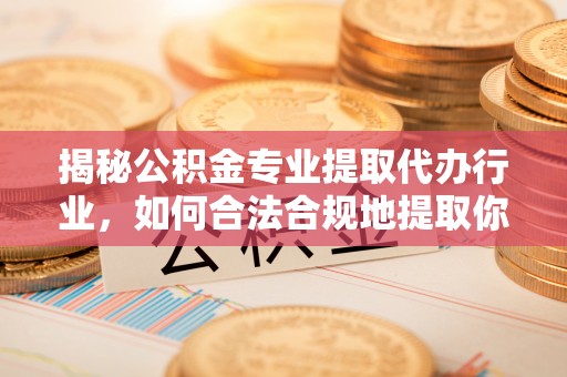 中埔揭秘公积金专业提取代办行业，如何合法合规地提取你的公积金