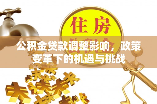 中埔公积金贷款调整影响，政策变革下的机遇与挑战