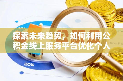 中埔探索未来趋势，如何利用公积金线上服务平台优化个人财务管理