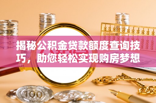 中埔揭秘公积金贷款额度查询技巧，助您轻松实现购房梦想