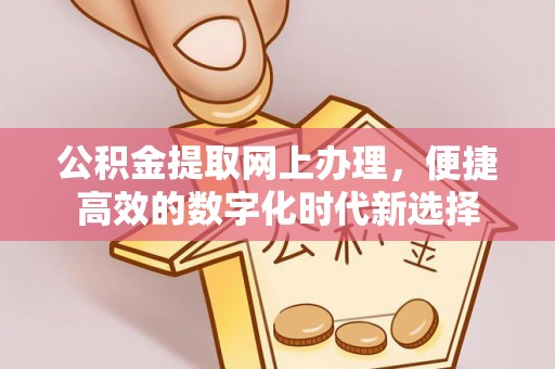 中埔公积金提取网上办理，便捷高效的数字化时代新选择