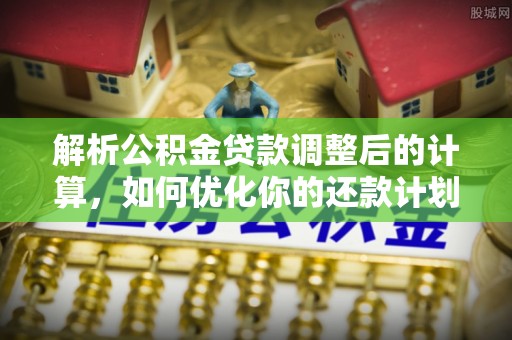 中埔解析公积金贷款调整后的计算，如何优化你的还款计划