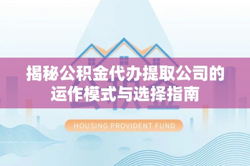 中埔揭秘公积金代办提取公司的运作模式与选择指南