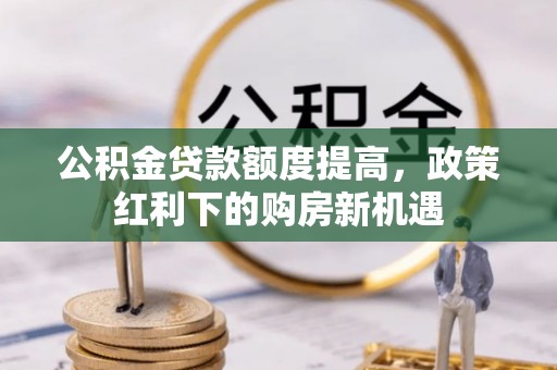 中埔公积金贷款额度提高，政策红利下的购房新机遇