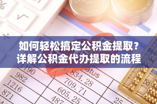 中埔如何轻松搞定公积金提取？详解公积金代办提取的流程与优势