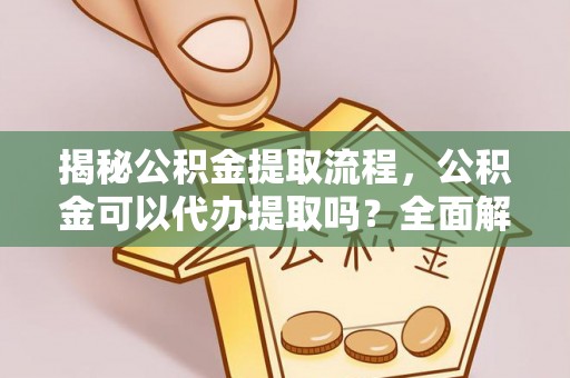 中埔揭秘公积金提取流程，公积金可以代办提取吗？全面解析与实用指南
