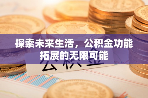 中埔探索未来生活，公积金功能拓展的无限可能