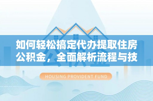 中埔如何轻松搞定代办提取住房公积金，全面解析流程与技巧
