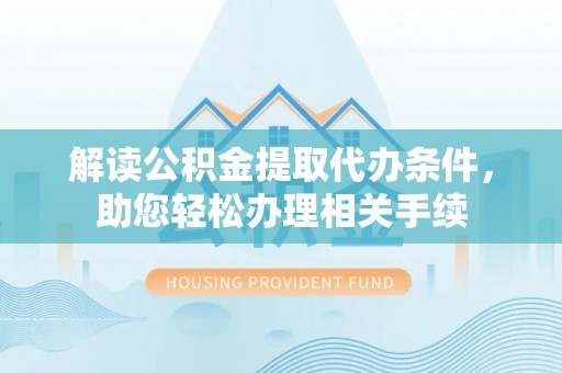 中埔解读公积金提取代办条件，助您轻松办理相关手续