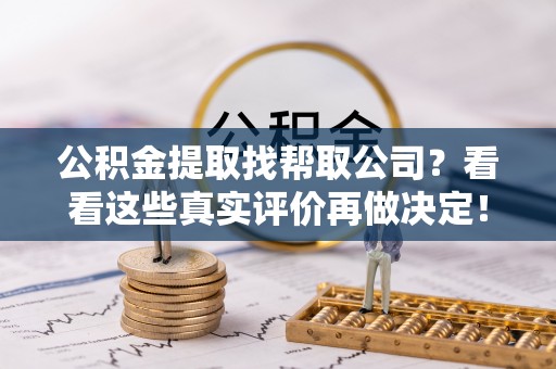 中埔公积金提取找帮取公司？看看这些真实评价再做决定！