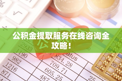 中埔公积金提取服务在线咨询全攻略！