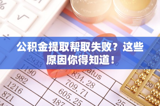 中埔公积金提取帮取失败？这些原因你得知道！